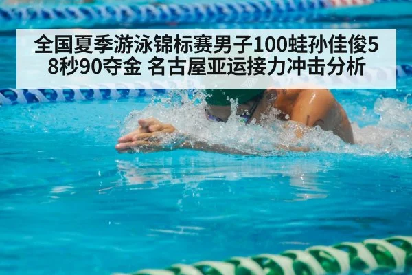 全国夏季游泳锦标赛男子100蛙孙佳俊58秒90夺金 名古屋亚运接力冲击分析