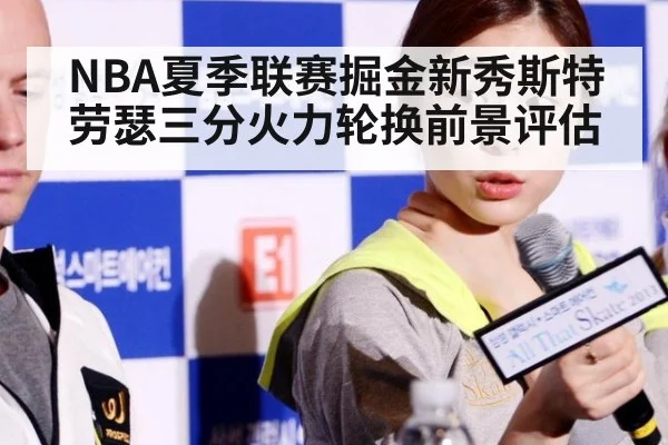 NBA夏季联赛掘金新秀斯特劳瑟三分火力轮换前景评估