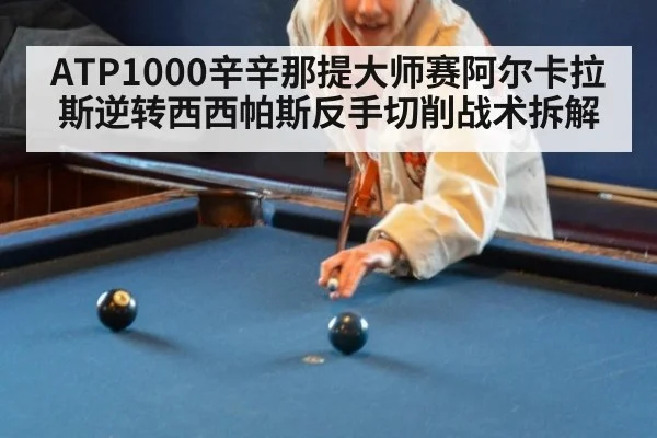 ATP1000辛辛那提大师赛阿尔卡拉斯逆转西西帕斯反手切削战术拆解