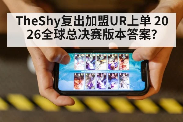 TheShy复出加盟UR上单 2026全球总决赛版本答案？