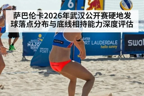 萨巴伦卡2026年武汉公开赛硬地发球落点分布与底线相持能力深度评估（kaiyun）