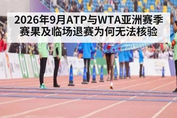2026年9月ATP与WTA亚洲赛季赛果及临场退赛为何无法核验（kaiyun）