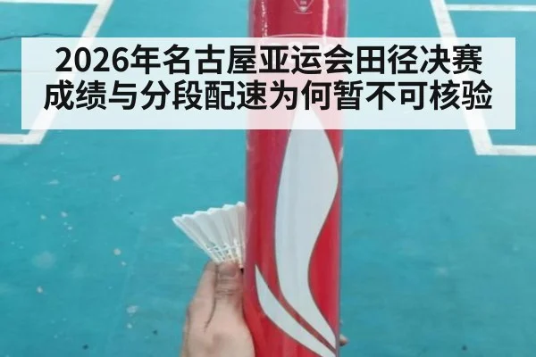 2026年名古屋亚运会田径决赛成绩与分段配速为何暂不可核验（kaiyun）