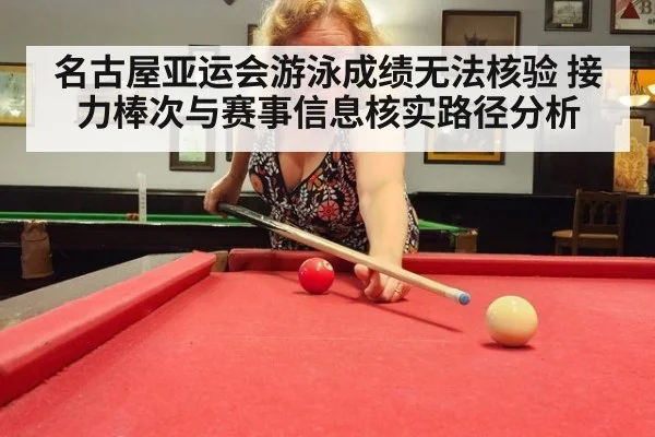 名古屋亚运会游泳成绩无法核验 接力棒次与赛事信息核实路径分析（kaiyun）