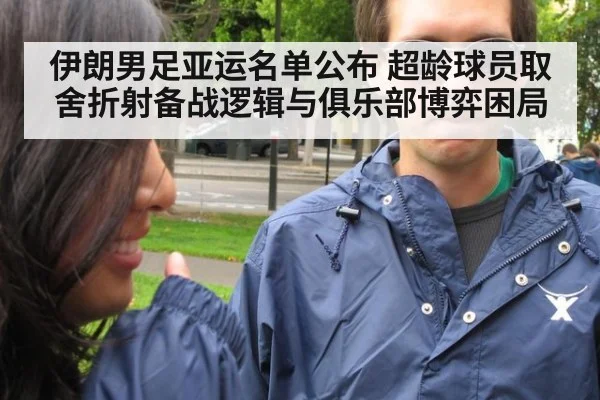 伊朗男足亚运名单公布 超龄球员取舍折射备战逻辑与俱乐部博弈困局（kaiyun）