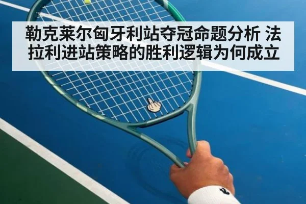 勒克莱尔匈牙利站夺冠命题分析 法拉利进站策略的胜利逻辑为何成立（kaiyun）