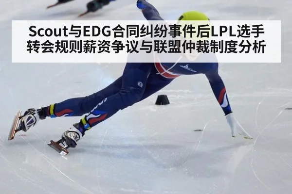 Scout与EDG合同纠纷事件后LPL选手转会规则薪资争议与联盟仲裁制度分析